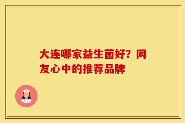 大连哪家益生菌好？网友心中的推荐品牌