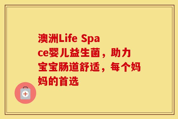 澳洲Life Space婴儿益生菌，助力宝宝肠道舒适，每个妈妈的首选
