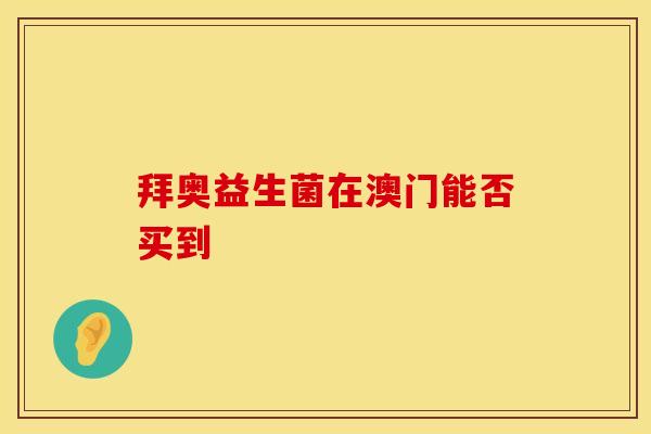 拜奥益生菌在澳门能否买到