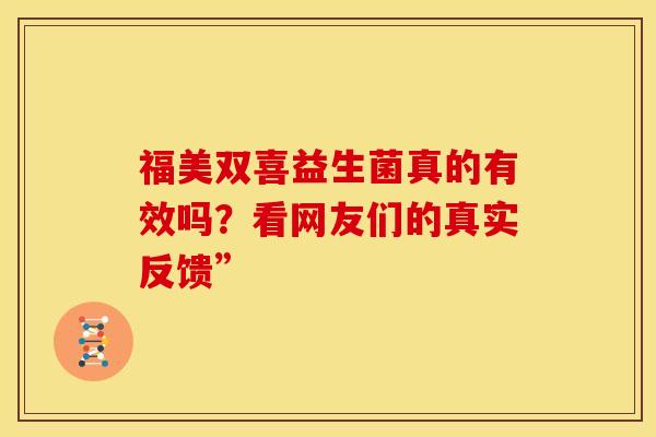 福美双喜益生菌真的有效吗？看网友们的真实反馈”