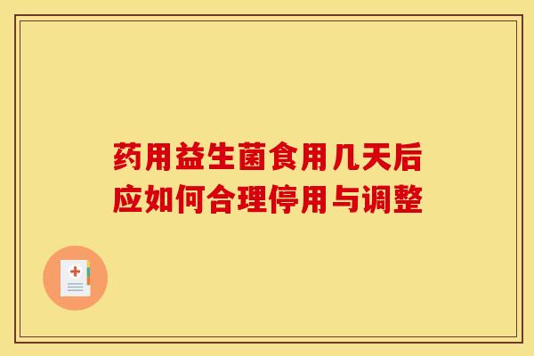 药用益生菌食用几天后应如何合理停用与调整