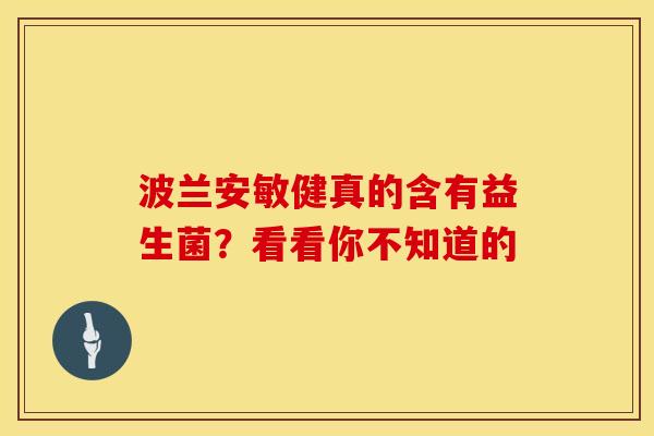波兰安敏健真的含有益生菌？看看你不知道的