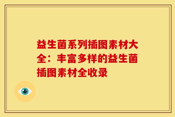 益生菌系列插图素材大全：丰富多样的益生菌插图素材全收录