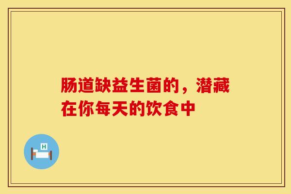 肠道缺益生菌的，潜藏在你每天的饮食中