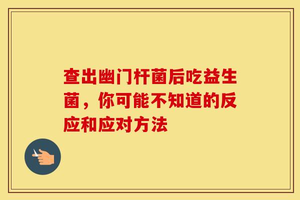查出幽门杆菌后吃益生菌，你可能不知道的反应和应对方法