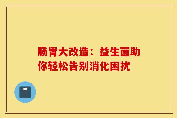 肠胃大改造：益生菌助你轻松告别消化困扰