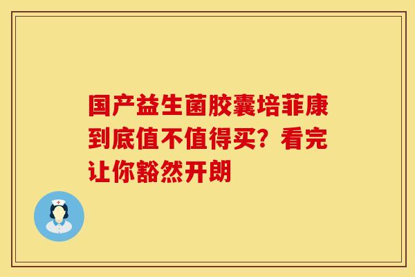 国产益生菌胶囊培菲康到底值不值得买？看完让你豁然开朗