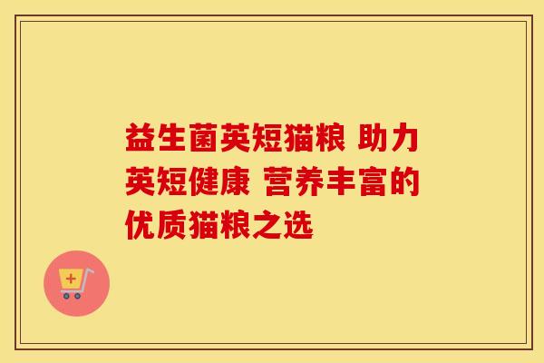 益生菌英短猫粮 助力英短健康 营养丰富的优质猫粮之选