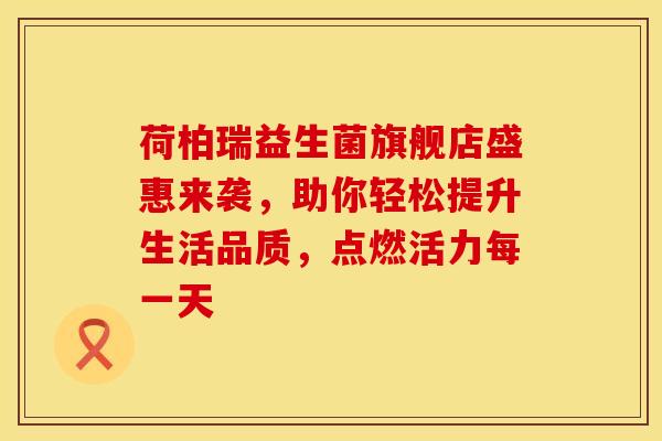 荷柏瑞益生菌旗舰店盛惠来袭，助你轻松提升生活品质，点燃活力每一天