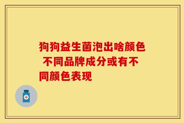 狗狗益生菌泡出啥颜色 不同品牌成分或有不同颜色表现
