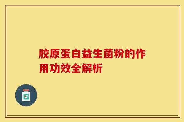 胶原蛋白益生菌粉的作用功效全解析