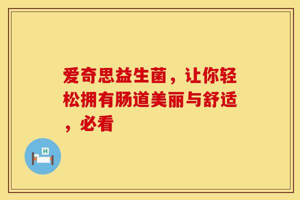 爱奇思益生菌，让你轻松拥有肠道美丽与舒适，必看