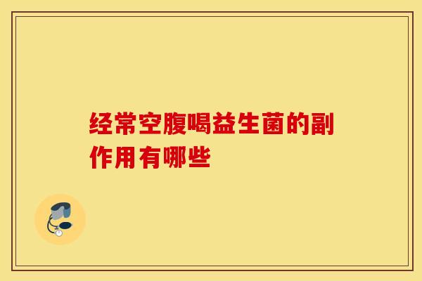 经常空腹喝益生菌的副作用有哪些