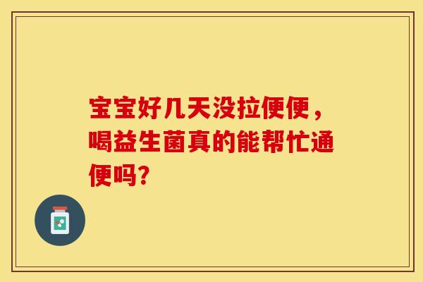 宝宝好几天没拉便便，喝益生菌真的能帮忙通便吗？