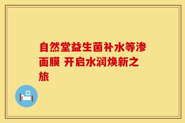 自然堂益生菌补水等渗面膜 开启水润焕新之旅