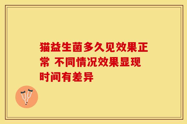 猫益生菌多久见效果正常 不同情况效果显现时间有差异