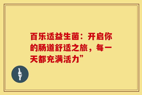 百乐适益生菌：开启你的肠道舒适之旅，每一天都充满活力”