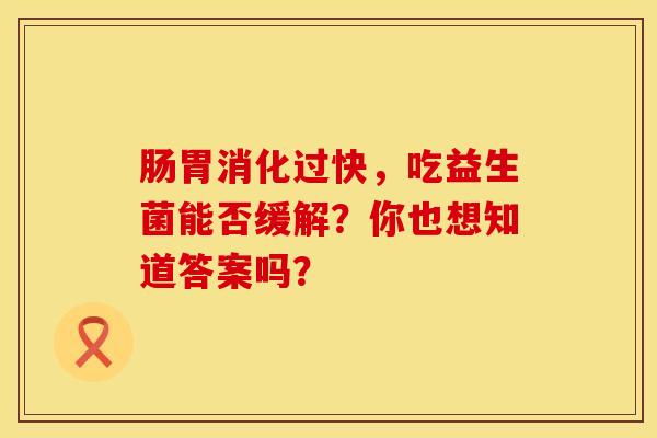 肠胃消化过快，吃益生菌能否缓解？你也想知道答案吗？