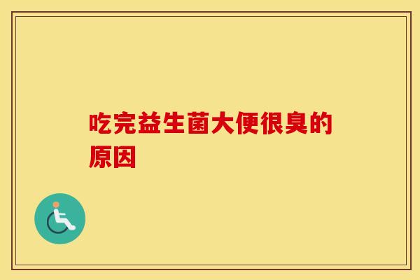 吃完益生菌大便很臭的原因