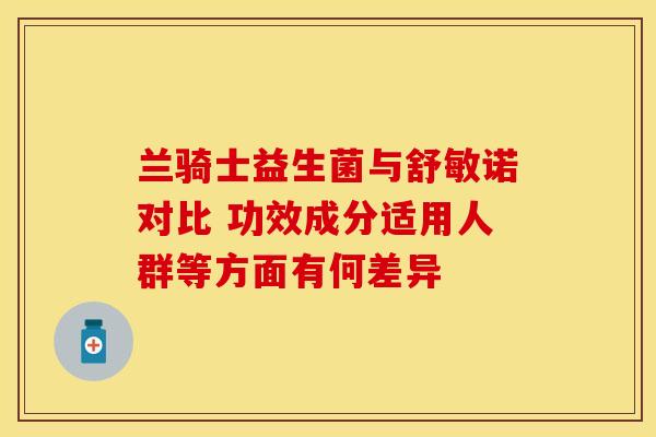兰骑士益生菌与舒敏诺对比 功效成分适用人群等方面有何差异