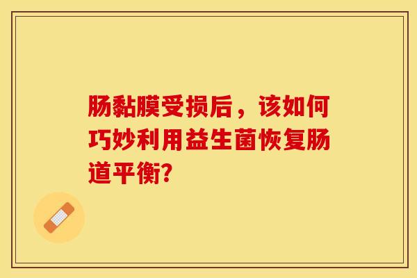 肠黏膜受损后，该如何巧妙利用益生菌恢复肠道平衡？