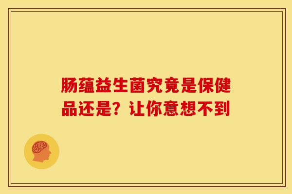 肠蕴益生菌究竟是保健品还是？让你意想不到