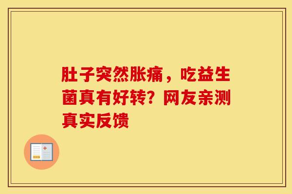 肚子突然胀痛，吃益生菌真有好转？网友亲测真实反馈