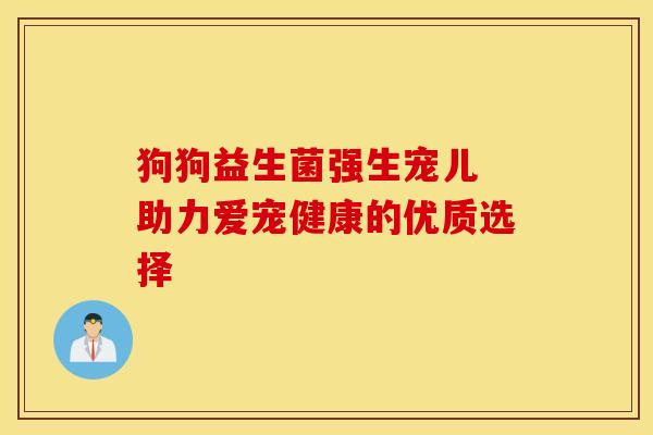 狗狗益生菌强生宠儿 助力爱宠健康的优质选择
