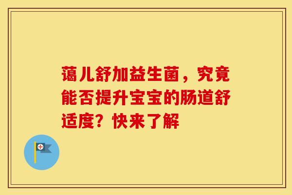 蔼儿舒加益生菌，究竟能否提升宝宝的肠道舒适度？快来了解