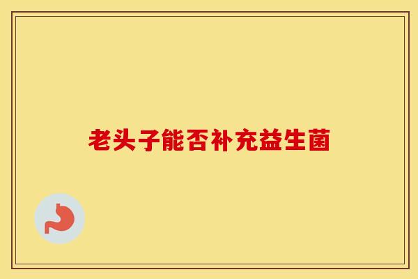 老头子能否补充益生菌