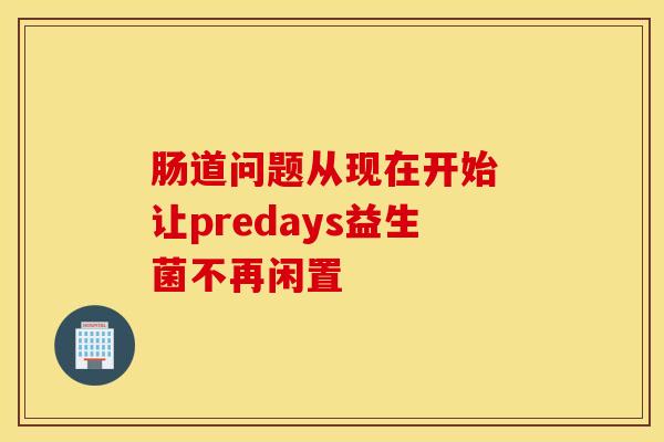 肠道问题从现在开始 让predays益生菌不再闲置