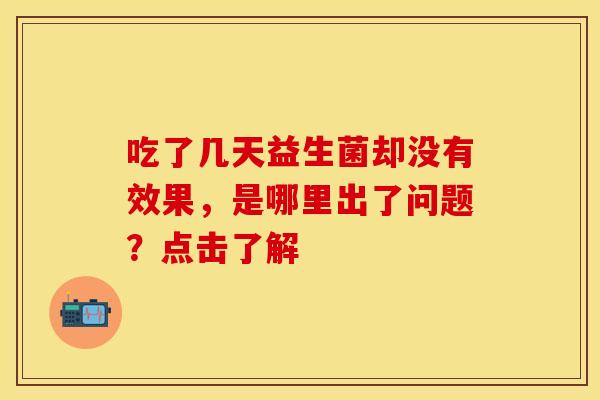 吃了几天益生菌却没有效果，是哪里出了问题？点击了解