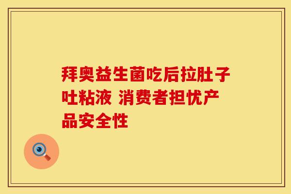 拜奥益生菌吃后拉肚子吐粘液 消费者担忧产品安全性
