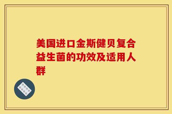 美国进口金斯健贝复合益生菌的功效及适用人群