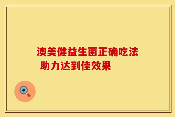 澳美健益生菌正确吃法 助力达到佳效果
