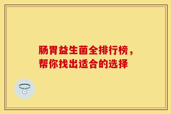 肠胃益生菌全排行榜，帮你找出适合的选择