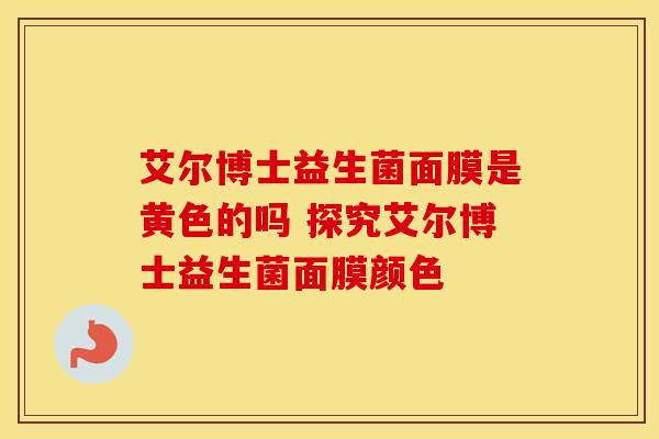 艾尔博士益生菌面膜是黄色的吗 探究艾尔博士益生菌面膜颜色