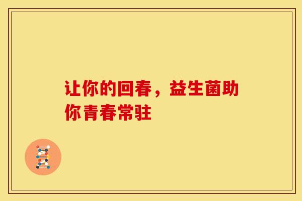 让你的回春，益生菌助你青春常驻