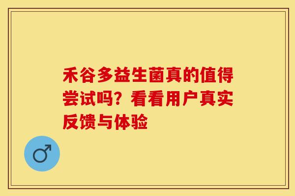 禾谷多益生菌真的值得尝试吗？看看用户真实反馈与体验