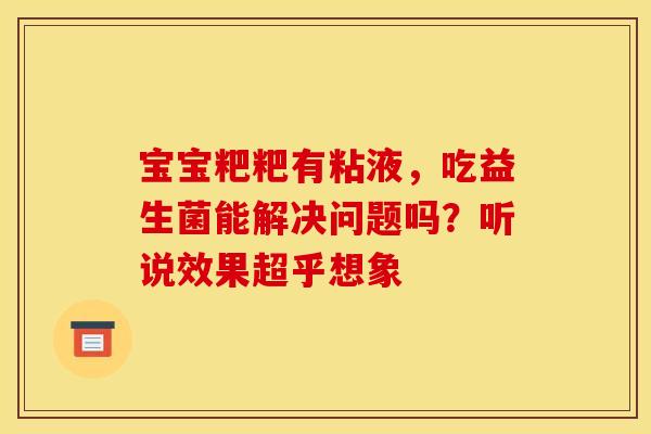 宝宝粑粑有粘液，吃益生菌能解决问题吗？听说效果超乎想象