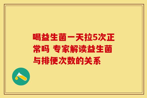 喝益生菌一天拉5次正常吗 专家解读益生菌与排便次数的关系