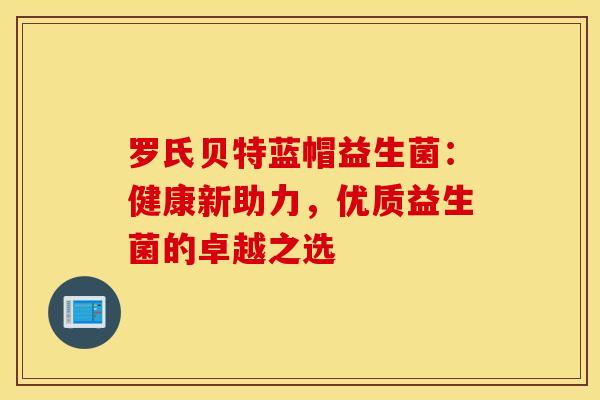 罗氏贝特蓝帽益生菌：健康新助力，优质益生菌的卓越之选