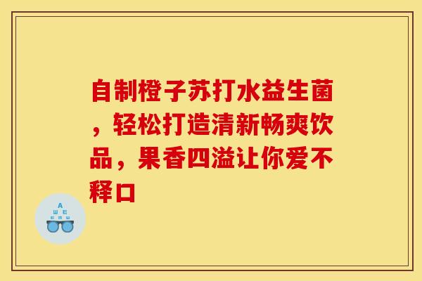 自制橙子苏打水益生菌，轻松打造清新畅爽饮品，果香四溢让你爱不释口