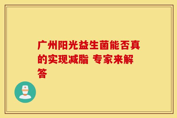 广州阳光益生菌能否真的实现减脂 专家来解答