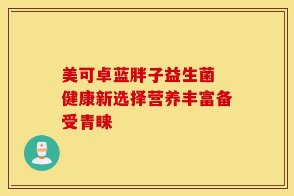 美可卓蓝胖子益生菌 健康新选择营养丰富备受青睐