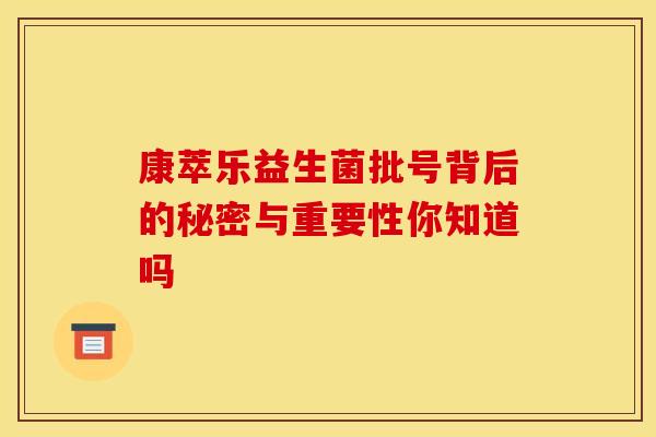 康萃乐益生菌批号背后的秘密与重要性你知道吗