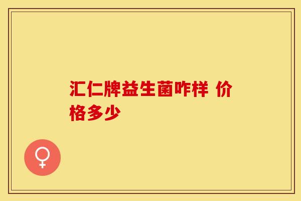 汇仁牌益生菌咋样 价格多少