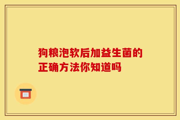 狗粮泡软后加益生菌的正确方法你知道吗