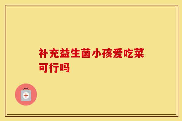 补充益生菌小孩爱吃菜可行吗