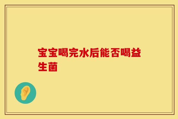 宝宝喝完水后能否喝益生菌